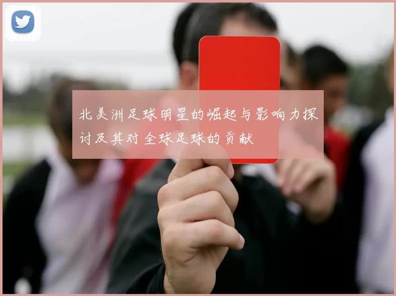 北美洲足球明星的崛起与影响力探讨及其对全球足球的贡献
