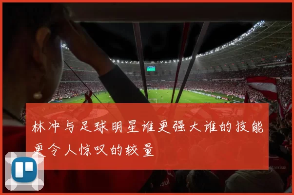 林冲与足球明星谁更强大谁的技能更令人惊叹的较量