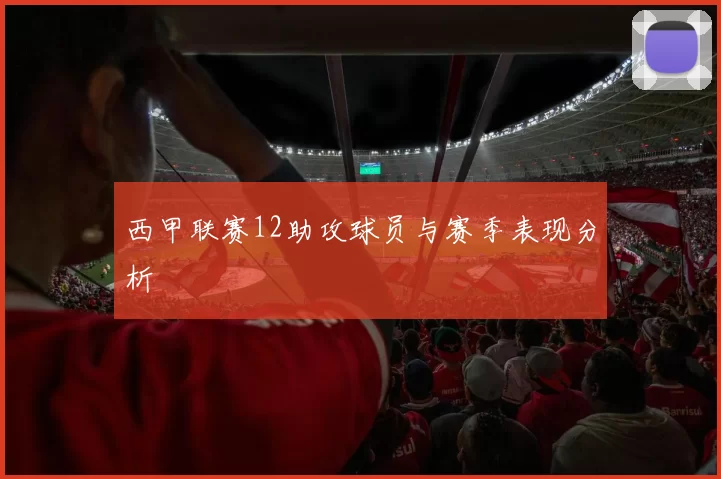 西甲联赛12助攻球员与赛季表现分析