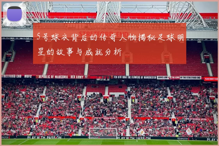 5号球衣背后的传奇人物揭秘足球明星的故事与成就分析