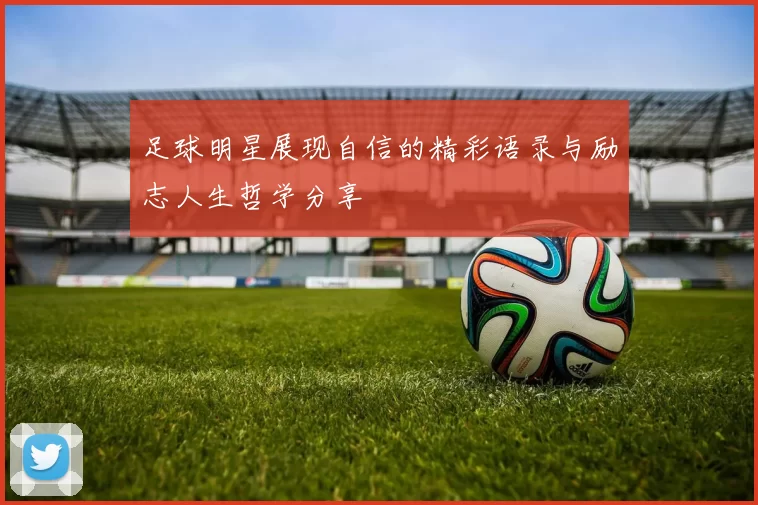 足球明星展现自信的精彩语录与励志人生哲学分享