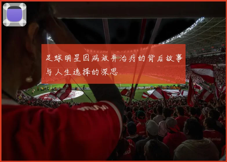 足球明星因病放弃治疗的背后故事与人生选择的深思