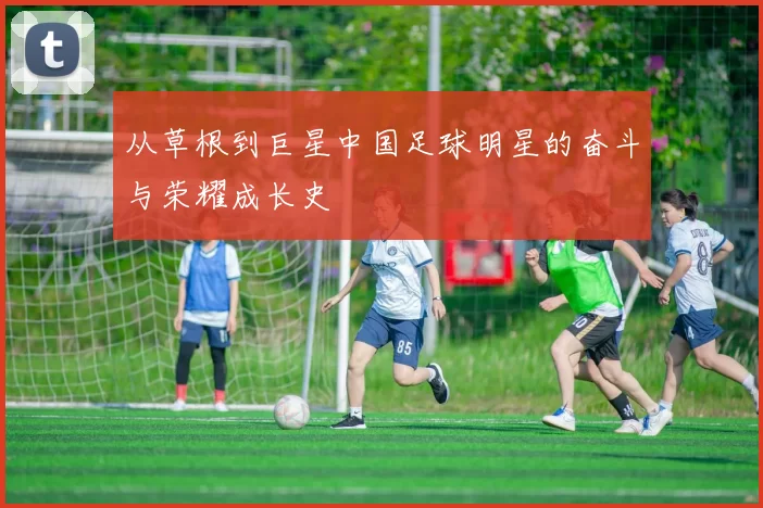 从草根到巨星中国足球明星的奋斗与荣耀成长史