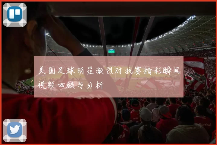 美国足球明星激烈对抗赛精彩瞬间视频回顾与分析