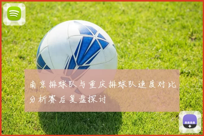 南京排球队与重庆排球队速度对比分析赛后复盘探讨